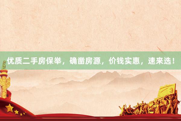 优质二手房保举，确凿房源，价钱实惠，速来选！