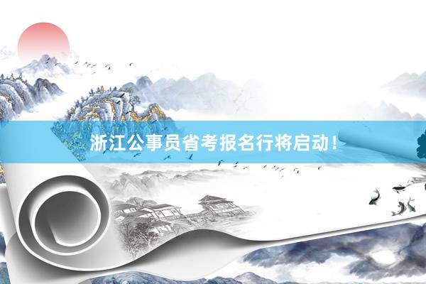 浙江公事员省考报名行将启动！