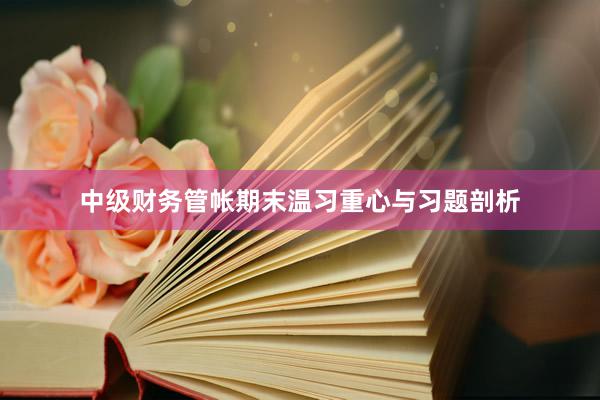 中级财务管帐期末温习重心与习题剖析