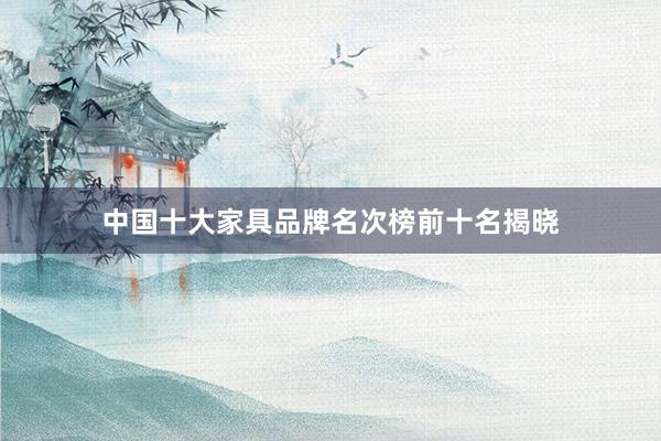 中国十大家具品牌名次榜前十名揭晓