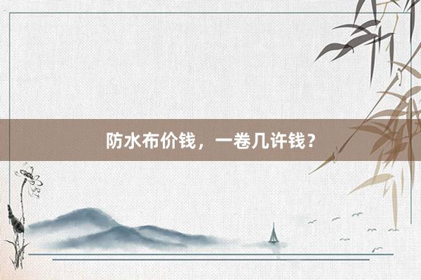 防水布价钱，一卷几许钱？
