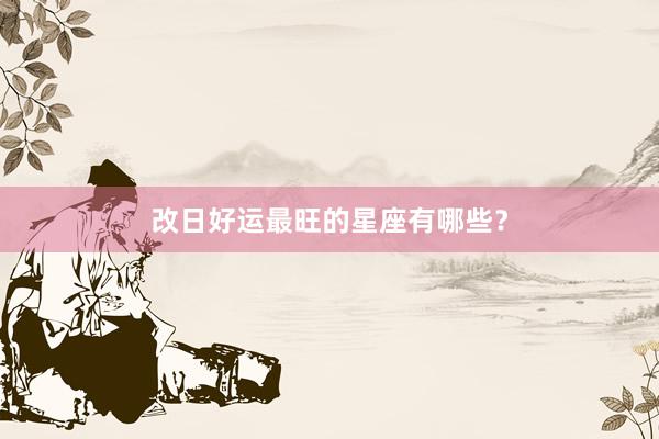 改日好运最旺的星座有哪些？