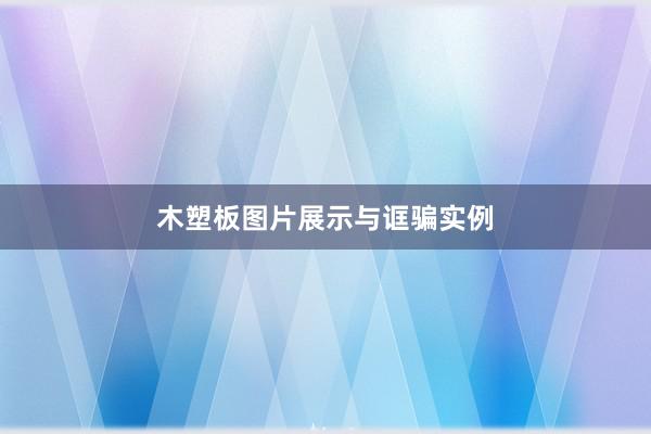 木塑板图片展示与诓骗实例