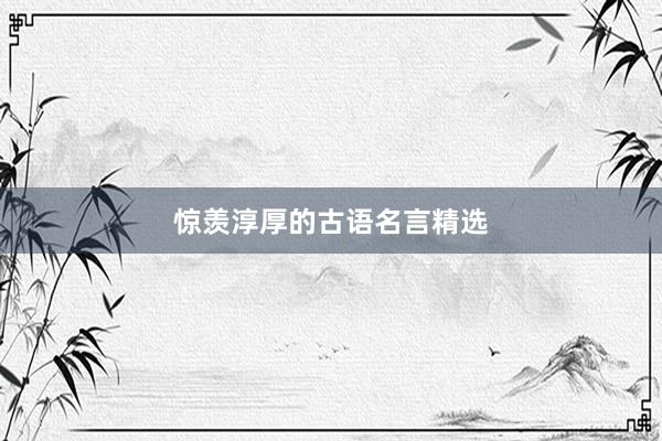 惊羡淳厚的古语名言精选