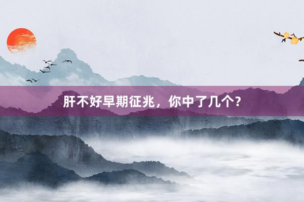 肝不好早期征兆，你中了几个？