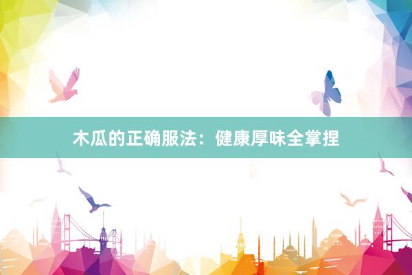 木瓜的正确服法：健康厚味全掌捏