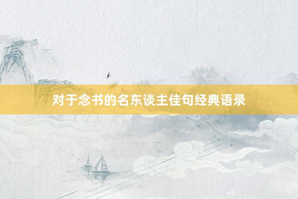 对于念书的名东谈主佳句经典语录