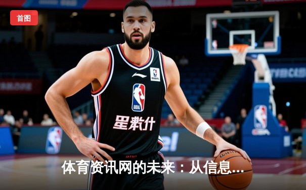 体育资讯网的未来：从信息聚合到沉浸式体验的数字革命