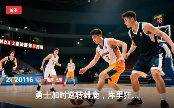 勇士加时逆转雄鹿，库里狂砍36分创赛季新高