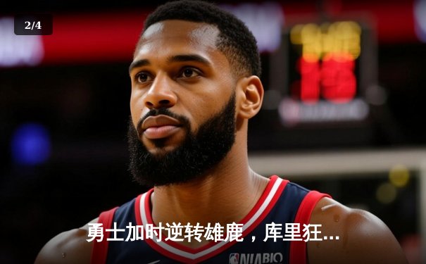 勇士加时逆转雄鹿，库里狂砍36分创赛季新高 - 2