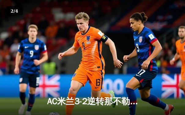 AC米兰3-2逆转那不勒斯，莱奥传射建功，吉鲁点射锁定胜局 - 2