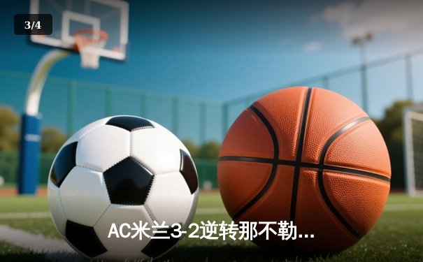 AC米兰3-2逆转那不勒斯，莱奥传射建功，吉鲁点射锁定胜局 - 3