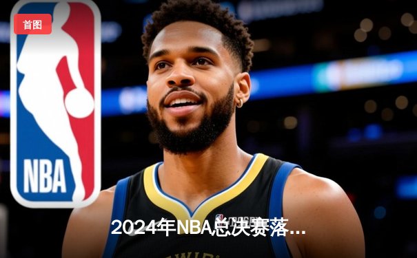 2024年NBA总决赛落幕：丹佛掘金4-3险胜波士顿凯尔特人，约基奇蝉联FMVP