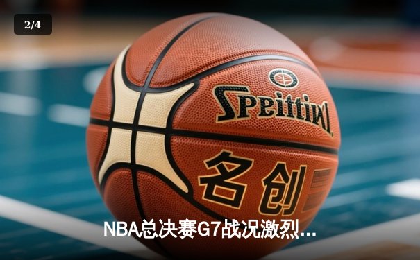 NBA总决赛G7战况激烈，湖人险胜凯尔特人夺得总冠军 - 2