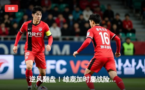 逆风翻盘！雄鹿加时鏖战险胜篮网，字母哥44分主宰关键时刻