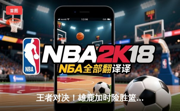 王者对决！雄鹿加时险胜篮网，字母哥44分统治攻防