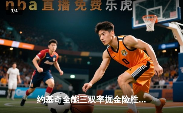 约基奇全能三双率掘金险胜绿军，恩比德伤退76人憾负尼克斯 - 3