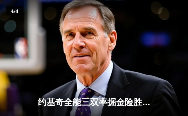 约基奇全能三双率掘金险胜绿军，恩比德伤退76人憾负尼克斯 - 4