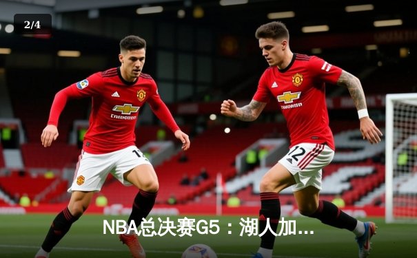 NBA总决赛G5：湖人加时逆转掘金 詹姆斯狂砍三双夺天王山 - 2