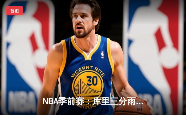 NBA季前赛：库里三分雨浇灭湖人，勇士末节逆转胜出