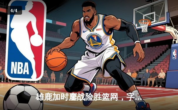 雄鹿加时鏖战险胜篮网，字母哥36+12+5主宰关键时刻 - 4