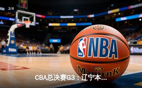 CBA总决赛G3：辽宁本钢加时逆转新疆伊力特，总比分3-0夺赛点，赵继伟28+9统治攻防 - 2