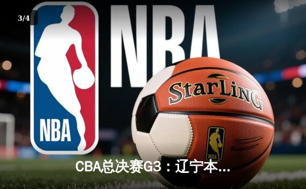 CBA总决赛G3：辽宁本钢加时逆转新疆伊力特，总比分3-0夺赛点，赵继伟28+9统治攻防 - 3