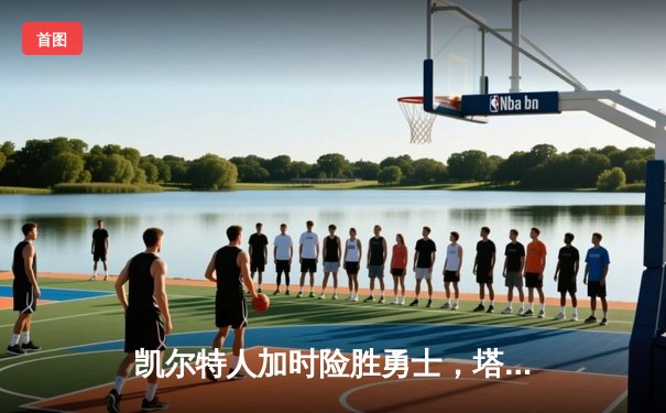 凯尔特人加时险胜勇士，塔图姆44分闪耀全场